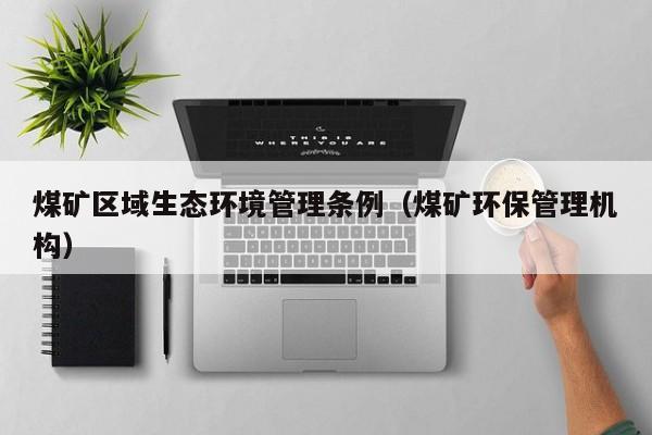 煤矿区域生态环境管理条例（煤矿环保管理机构）